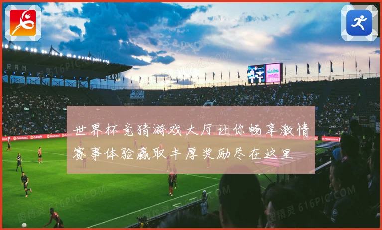 世界杯竞猜游戏大厅让你畅享激情赛事体验赢取丰厚奖励尽在这里