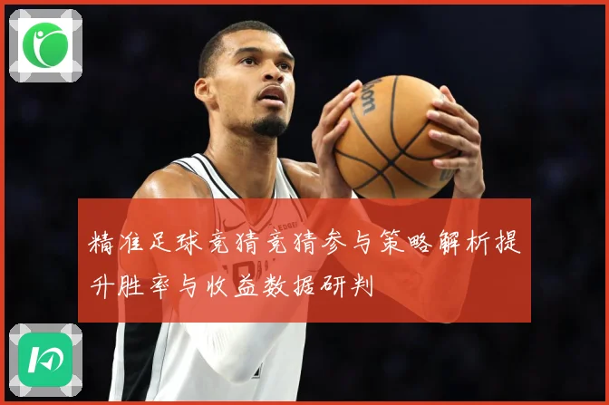 精准足球竞猜竞猜参与策略解析提升胜率与收益数据研判
