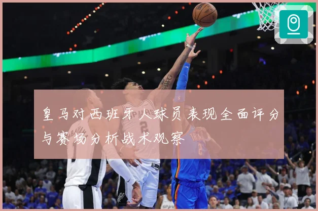 皇马对西班牙人球员表现全面评分与赛场分析战术观察