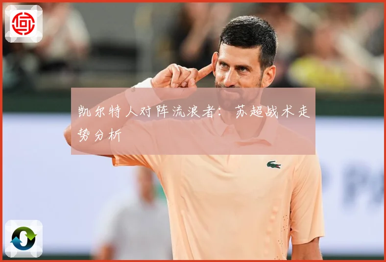 凯尔特人对阵流浪者：苏超战术走势分析