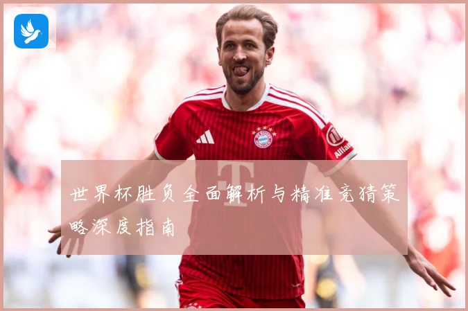 世界杯胜负全面解析与精准竞猜策略深度指南