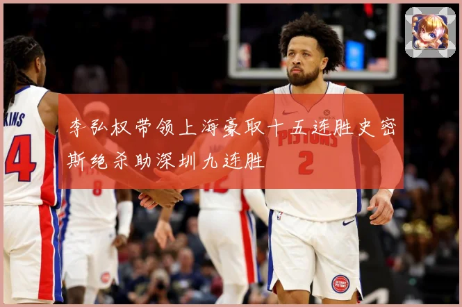李弘权带领上海豪取十五连胜史密斯绝杀助深圳九连胜