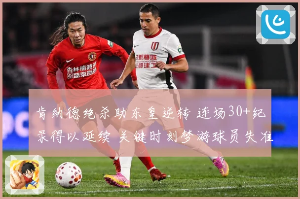 肯纳德绝杀助东皇逆转 连场30+纪录得以延续 关键时刻梦游球员失准