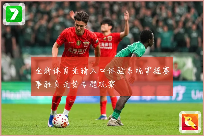 全新体育竞猜入口体验系统掌握赛事胜负走势专题观察
