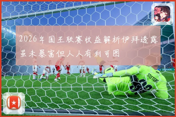 2026年国王联赛收益解析伊拜透露虽未暴富但人人有利可图