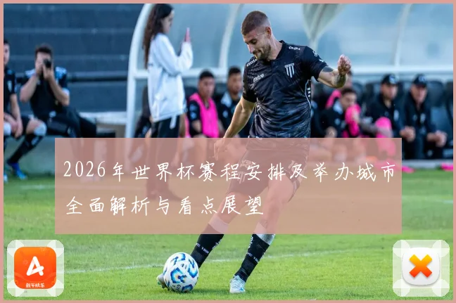 2026年世界杯赛程安排及举办城市全面解析与看点展望