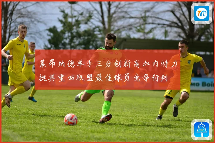 莱昂纳德单季三分创新高加内特力挺其重回联盟最佳球员竞争行列