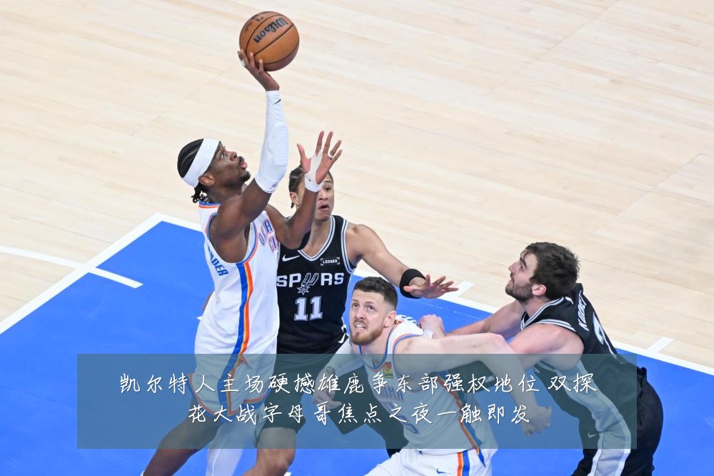 凯尔特人主场硬撼雄鹿争东部强权地位 双探花大战字母哥焦点之夜一触即发