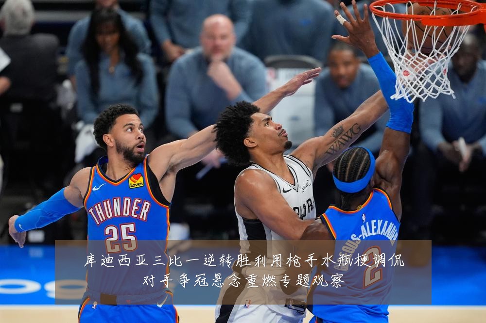 库迪西亚三比一逆转胜利用枪手水瓶梗调侃对手争冠悬念重燃专题观察