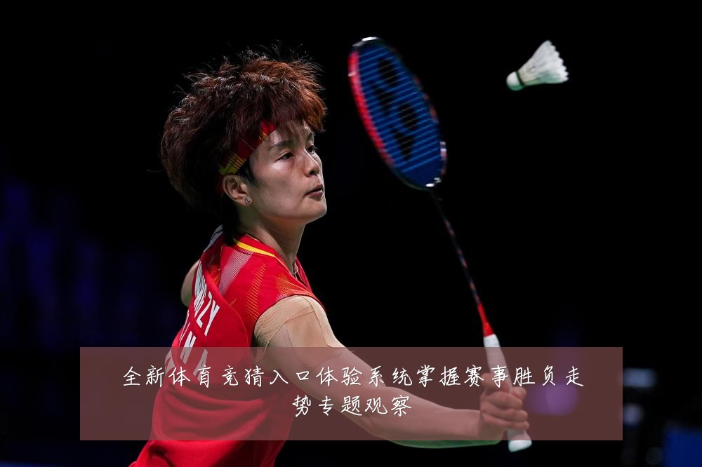 全新体育竞猜入口体验系统掌握赛事胜负走势专题观察