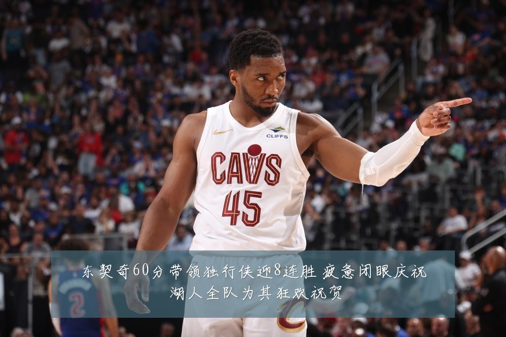 东契奇60分带领独行侠迎8连胜 疲惫闭眼庆祝 湖人全队为其狂欢祝贺