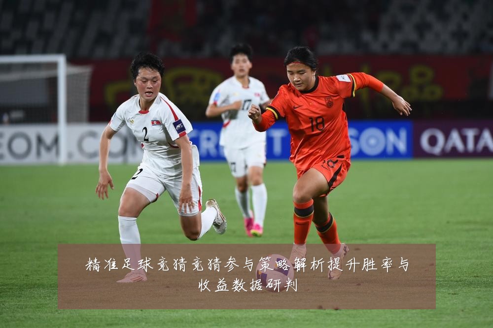精准足球竞猜竞猜参与策略解析提升胜率与收益数据研判